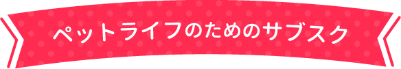 ペットライフのためのサブスク